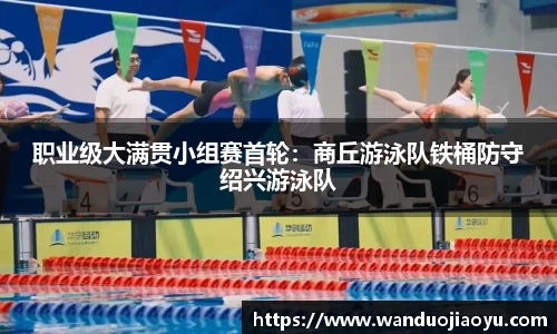 职业级大满贯小组赛首轮：商丘游泳队铁桶防守绍兴游泳队