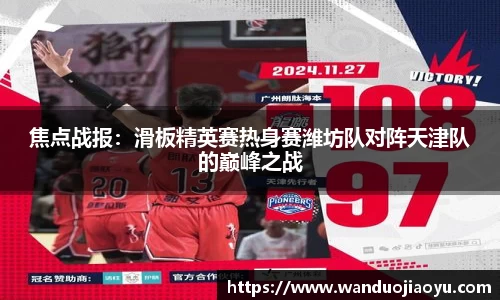 焦点战报：滑板精英赛热身赛潍坊队对阵天津队的巅峰之战