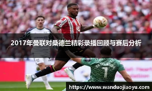 2017年曼联对桑德兰精彩录播回顾与赛后分析