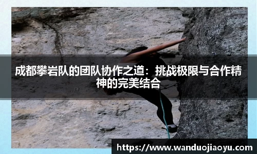 成都攀岩队的团队协作之道：挑战极限与合作精神的完美结合
