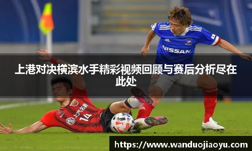 上港对决横滨水手精彩视频回顾与赛后分析尽在此处